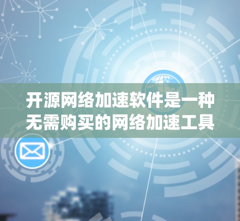 开源网络加速软件是一种无需购买的网络加速工具，用户可以在开源社区中下载并运行。这些软件通常基于协议如Netty、OpenVPN、WAN等，具有高度的灵活性和扩展性。以下是一些开源网络加速软件及其特点
