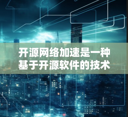 开源网络加速是一种基于开源软件的技术,旨在通过网络资源加速文件下载或数据传输。以下是对该主题的详细分析 开源网络加速是一种基于开源软件的技术,旨在通过网络资源加速文件下载或数据传输。以下是对该主题的详细分析