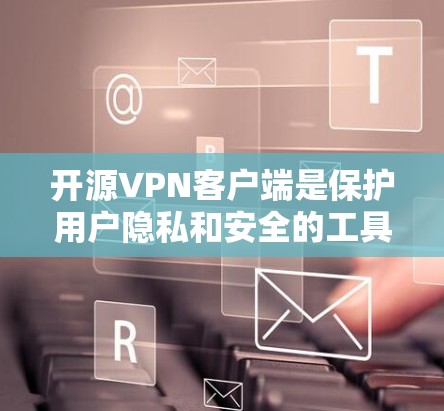 开源VPN客户端是保护用户隐私和安全的工具之一，它们提供多种加密方式和可靠的安全机制。以下是一些开源VPN客户端推荐