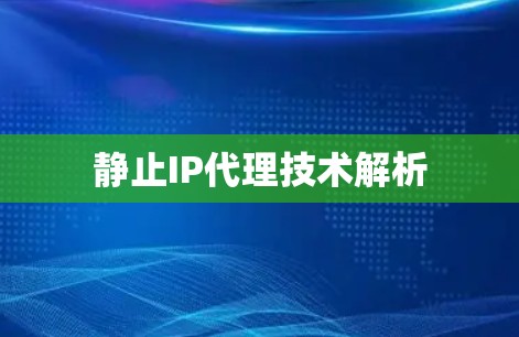 静止IP代理技术解析 静止IP代理技术解析