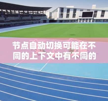 节点自动切换可能在不同的上下文中有不同的含义。以下是一些可能的解释和建议 节点自动切换可能在不同的上下文中有不同的含义。以下是一些可能的解释和建议