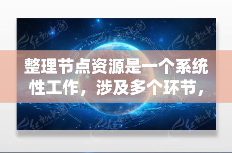 整理节点资源是一个系统性工作，涉及多个环节，需要耐心和细致。以下是一步步的整理和管理过程