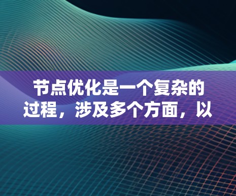 节点优化是一个复杂的过程，涉及多个方面，以确保模型高效且准确。以下是对节点优化的系统性概述