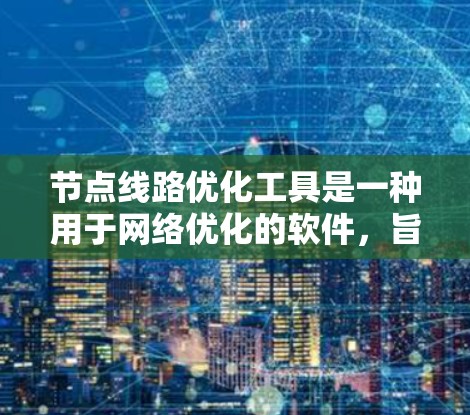 节点线路优化工具是一种用于网络优化的软件，旨在提高网络性能和稳定。以下是几种主要的节点线路优化工具及其功能