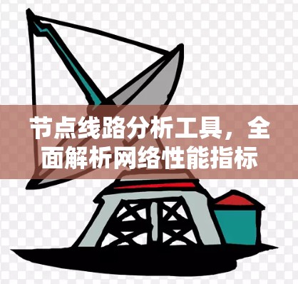 节点线路分析工具,全面解析网络性能指标 节点线路分析工具,全面解析网络性能指标