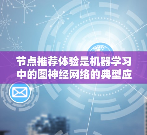 节点推荐体验是机器学习中的图神经网络的典型应用场景，以下是逐步的解释和建议