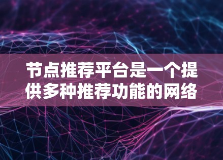 节点推荐平台是一个提供多种推荐功能的网络工具,适用于个人、企业以及教育领域。以下是对该平台的简要介绍和推荐 节点推荐平台是一个提供多种推荐功能的网络工具,适用于个人、企业以及教育领域。以下是对该平台的简要介绍和推荐