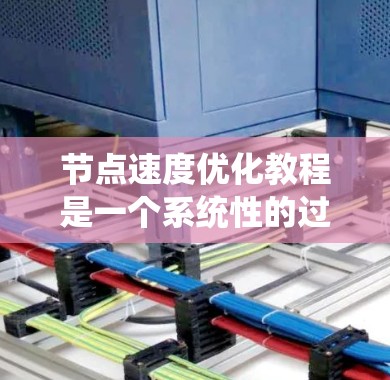 节点速度优化教程是一个系统性的过程，旨在通过优化程序运行速度，减少感染风险。以下是一个有条理的步骤指南，帮助您学习和应用节点速度优化