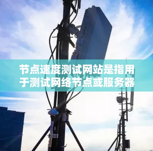 节点速度测试网站是指用于测试网络节点或服务器性能的工具。这些网站通常用于测试节点的响应速度、吞吐量以及网络连接的质量。以下是一些常见的节点速度测试网站