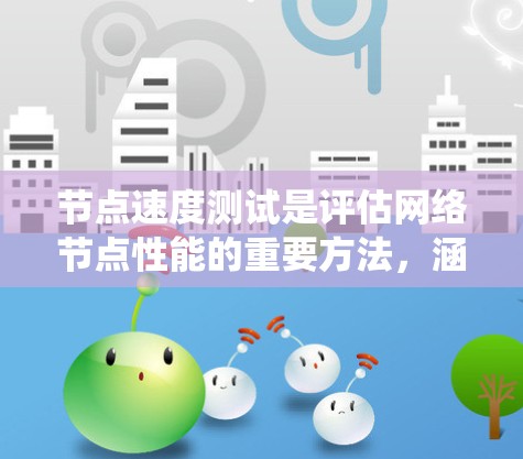 节点速度测试是评估网络节点性能的重要方法,涵盖多个方面以确保网络的稳定性和可靠性。以下是对节点速度测试的系统性整理 节点速度测试是评估网络节点性能的重要方法,涵盖多个方面以确保网络的稳定性和可靠性。以下是对节点速度测试的系统性整理