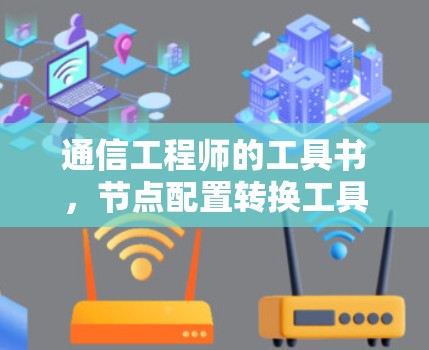 通信工程师的工具书,节点配置转换工具 通信工程师的工具书,节点配置转换工具