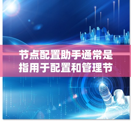 节点配置助手通常是指用于配置和管理节点（如服务器、数据库、智能家居设备等）的工具或软件。这些助手可以帮助用户轻松完成节点的设置、管理、监控和维护
