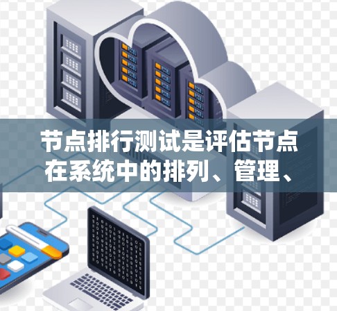 节点排行测试是评估节点在系统中的排列、管理、运行和通信能力的一种测试方法。以下是关于节点排行测试的详细解释 节点排行测试是评估节点在系统中的排列、管理、运行和通信能力的一种测试方法。以下是关于节点排行测试的详细解释