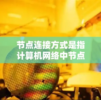 节点连接方式是指计算机网络中节点之间的连接方式,具体包括以下几个方面 节点连接方式是指计算机网络中节点之间的连接方式,具体包括以下几个方面