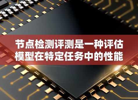节点检测评测是一种评估模型在特定任务中的性能的方法,广泛应用于计算机视觉领域,特别是图像分割、目标检测和图像分类等任务。以下是对节点检测评测的详细介绍 节点检测评测是一种评估模型在特定任务中的性能的方法,广泛应用于计算机视觉领域,特别是图像分割、目标检测和图像分类等任务。以下是对节点检测评测的详细介绍
