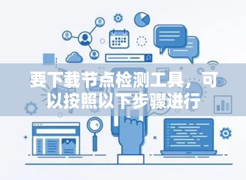 要下载节点检测工具，可以按照以下步骤进行