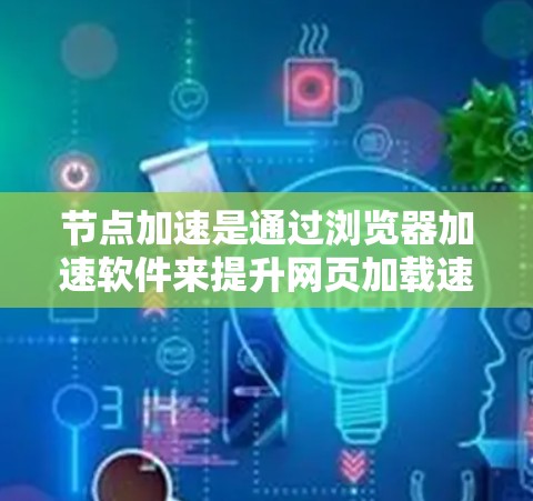 节点加速是通过浏览器加速软件来提升网页加载速度的工具。关于免费体验,通常指以下几种情况 节点加速是通过浏览器加速软件来提升网页加载速度的工具。关于免费体验,通常指以下几种情况