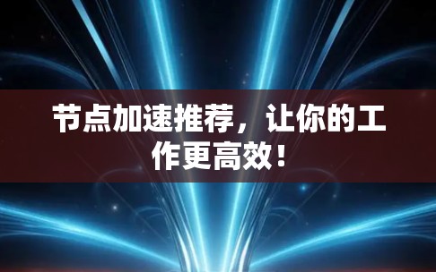 节点加速推荐，让你的工作更高效！