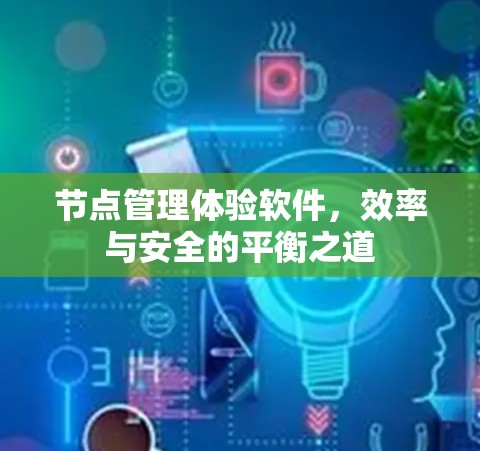 节点管理体验软件,效率与安全的平衡之道 节点管理体验软件,效率与安全的平衡之道