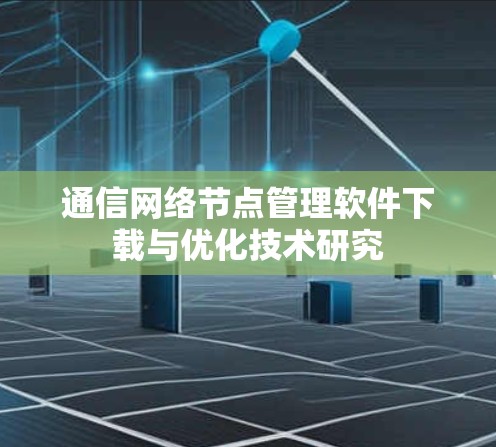通信网络节点管理软件下载与优化技术研究 通信网络节点管理软件下载与优化技术研究