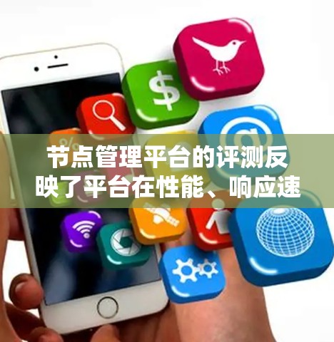 节点管理平台的评测反映了平台在性能、响应速度和稳定性方面的特点。以下是针对几个主要平台的评测总结 节点管理平台的评测反映了平台在性能、响应速度和稳定性方面的特点。以下是针对几个主要平台的评测总结