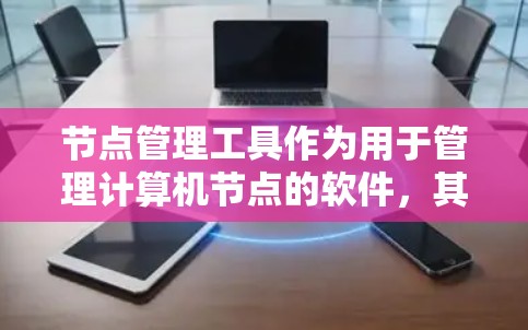 节点管理工具作为用于管理计算机节点的软件,其性能、安全性、易用性以及用户反馈等是评价其综合表现的关键因素。以下是针对节点管理工具的详细评价 节点管理工具作为用于管理计算机节点的软件,其性能、安全性、易用性以及用户反馈等是评价其综合表现的关键因素。以下是针对节点管理工具的详细评价