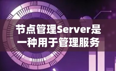 节点管理Server是一种用于管理服务器的工具，通常用于CentOS、Linux等系统。以下是使用节点管理Server查询节点相关信息的步骤