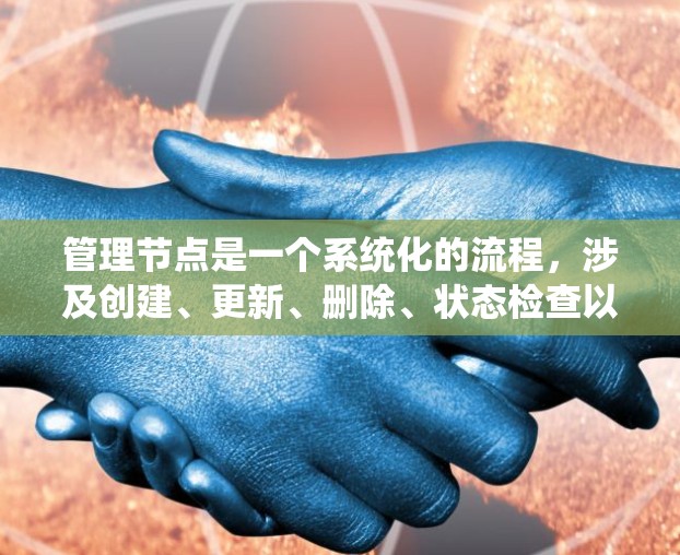 管理节点是一个系统化的流程,涉及创建、更新、删除、状态检查以及引用规则等步骤。以下是详细的步骤指南 管理节点是一个系统化的流程,涉及创建、更新、删除、状态检查以及引用规则等步骤。以下是详细的步骤指南