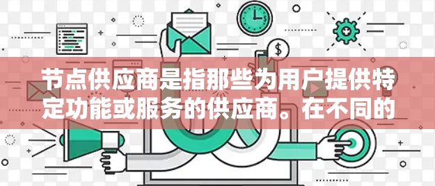 节点供应商是指那些为用户提供特定功能或服务的供应商。在不同的行业和领域中，节点供应商可能指的是提供特定技术或功能的供应商。例如