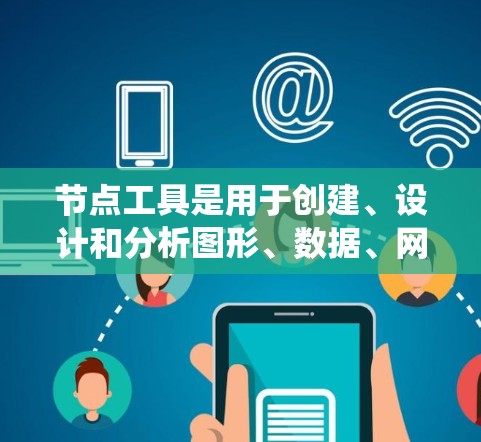 节点工具是用于创建、设计和分析图形、数据、网络和信息的工具。以下是系统的学习路径