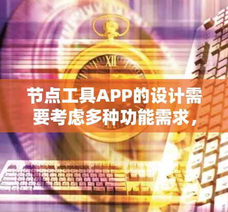 节点工具APP的设计需要考虑多种功能需求，以提供一个高效、直观和友好的体验。以下是一个详细的APP设计方案，涵盖用户需求、功能需求、设计思路和实现步骤