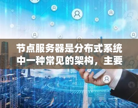 节点服务器是分布式系统中一种常见的架构,主要用于分解和部署大规模应用。以下是对节点服务器的详细使用指南,涵盖基本概念、功能、使用步骤和注意事项 节点服务器是分布式系统中一种常见的架构,主要用于分解和部署大规模应用。以下是对节点服务器的详细使用指南,涵盖基本概念、功能、使用步骤和注意事项