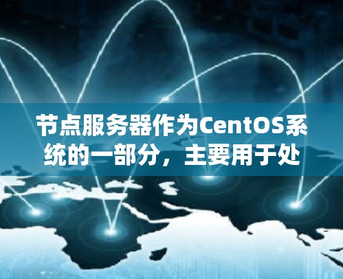 节点服务器作为CentOS系统的一部分，主要用于处理后台任务，支持Linux和Windows环境。以下是对节点服务器使用体验的系统总结，涵盖配置、使用流程、性能和扩展性，以及常见问题及解决方法