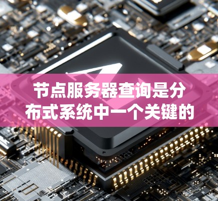 节点服务器查询是分布式系统中一个关键的数据库操作,涉及从多个节点服务器上获取和处理数据。以下是对节点服务器查询的详细解析 节点服务器查询是分布式系统中一个关键的数据库操作,涉及从多个节点服务器上获取和处理数据。以下是对节点服务器查询的详细解析