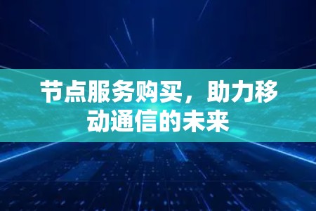 节点服务购买,助力移动通信的未来 节点服务购买,助力移动通信的未来