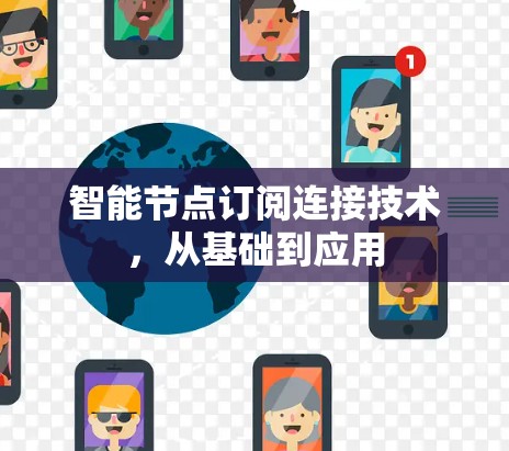 智能节点订阅连接技术,从基础到应用 智能节点订阅连接技术,从基础到应用