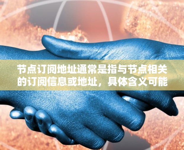 节点订阅地址通常是指与节点相关的订阅信息或地址,具体含义可能取决于上下文。以下是一些可能的解释 节点订阅地址通常是指与节点相关的订阅信息或地址,具体含义可能取决于上下文。以下是一些可能的解释