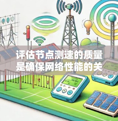 评估节点测速的质量是确保网络性能的关键步骤。以下是对这一过程的详细总结