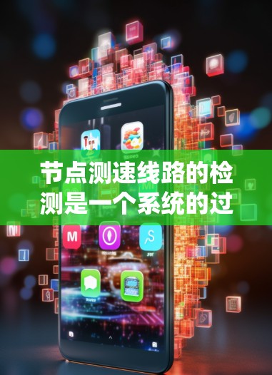 节点测速线路的检测是一个系统的过程,旨在监控车辆行驶状态,优化交通流量。以下是一个详细的步骤指南 节点测速线路的检测是一个系统的过程,旨在监控车辆行驶状态,优化交通流量。以下是一个详细的步骤指南