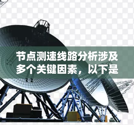 节点测速线路分析涉及多个关键因素,以下是一个系统化的步骤和总结 节点测速线路分析涉及多个关键因素,以下是一个系统化的步骤和总结