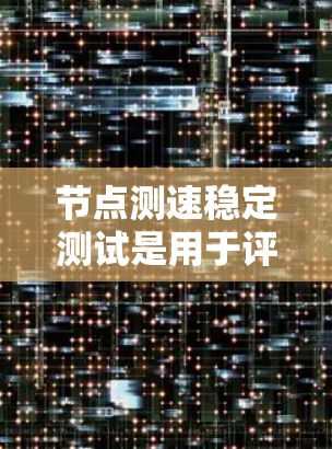 节点测速稳定测试是用于评估网络带宽稳定性的关键技术,主要涉及以下几个方面 节点测速稳定测试是用于评估网络带宽稳定性的关键技术,主要涉及以下几个方面
