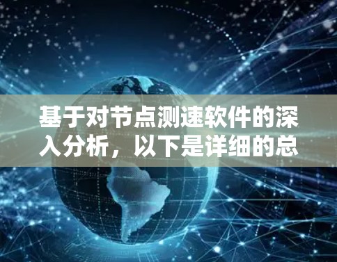 基于对节点测速软件的深入分析,以下是详细的总结 基于对节点测速软件的深入分析,以下是详细的总结