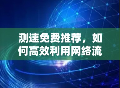 测速免费推荐，如何高效利用网络流量