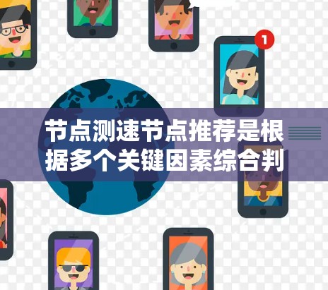 节点测速节点推荐是根据多个关键因素综合判断的，以下是对节点测速节点的详细总结和推荐