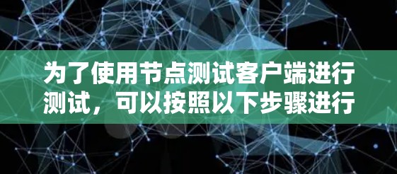 为了使用节点测试客户端进行测试，可以按照以下步骤进行