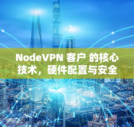 NodeVPN 客户 的核心技术，硬件配置与安全防护