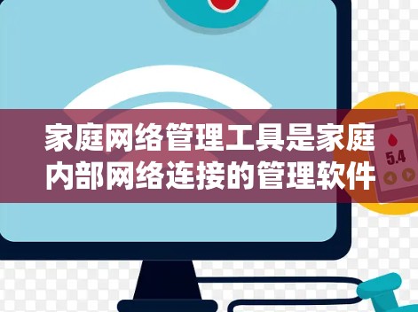 家庭网络管理工具是家庭内部网络连接的管理软件，旨在确保设备之间的高效和安全连接。以下是详细的步骤和建议，帮助您系统地学习和掌握这些工具