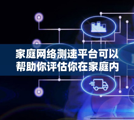 家庭网络测速平台可以帮助你评估你在家庭内部的网络速度，尤其是在使用多个设备时。以下是一些常用的网络测速平台及其特点