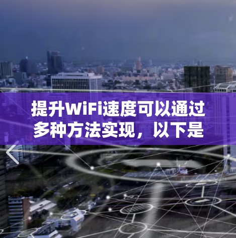 提升WiFi速度可以通过多种方法实现,以下是一步步的解决方案 提升WiFi速度可以通过多种方法实现,以下是一步步的解决方案