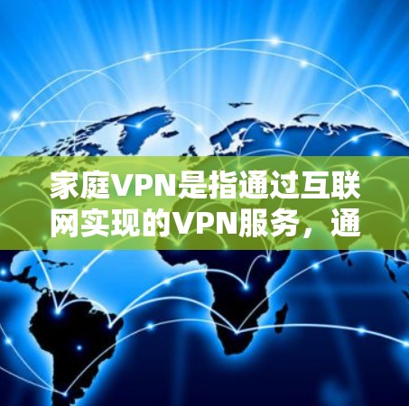 家庭VPN是指通过互联网实现的VPN服务,通常适用于家庭成员之间的通信和数据传输。以下是关于家庭VPN的一些关键点 家庭VPN是指通过互联网实现的VPN服务,通常适用于家庭成员之间的通信和数据传输。以下是关于家庭VPN的一些关键点